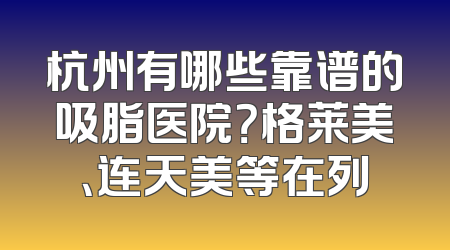 杭州有哪些靠谱的吸脂医院？格莱美、连天美等在列