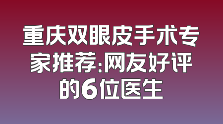重庆双眼皮手术专家推荐：网友好评的6位医生