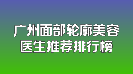 广州面部轮廓美容医生推荐排行榜