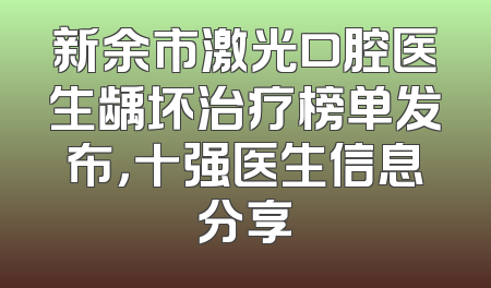 新余市激光口腔医生龋坏治疗榜单发布，十强医生信息分享