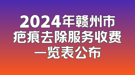 2024年赣州市疤痕去除服务收费一览表公布