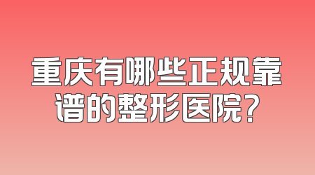 重庆有哪些正规靠谱的整形医院？