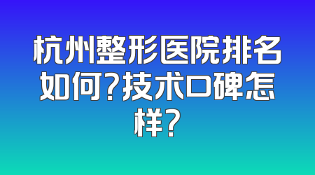 杭州整形医院排名如何？技术口碑怎样？