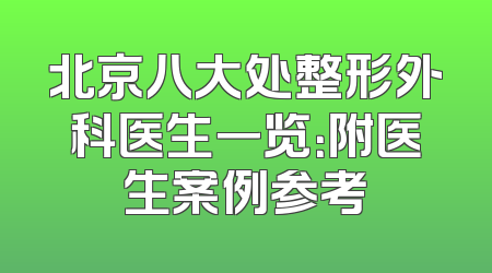 北京八大处整形外科医生一览：附医生案例参考
