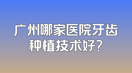 广州哪家医院牙齿种植技术好？