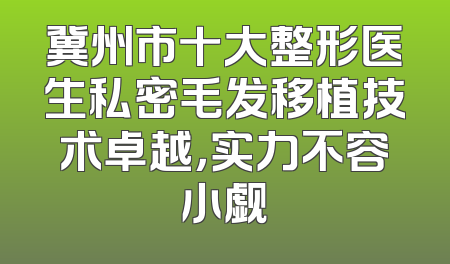 冀州市十大整形医生私密毛发移植技术卓越，实力不容小觑