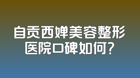 自贡西婵美容整形医院口碑如何？