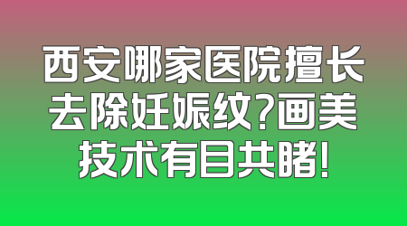 西安哪家医院擅长去除妊娠纹？画美技术有目共睹！