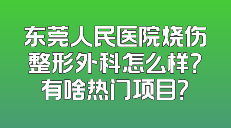 东莞人民医院烧伤整形外科怎么样？有啥热门项目？