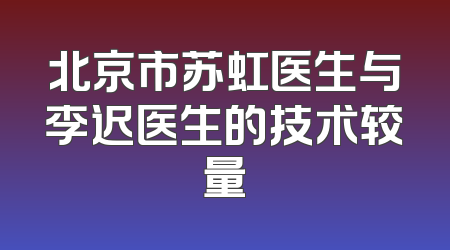 北京市苏虹医生与李迟医生的技术较量