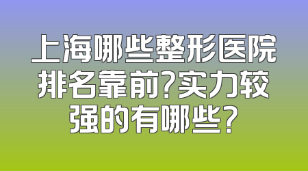 上海哪些整形医院排名靠前？实力较强的有哪些？