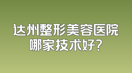 达州整形美容医院哪家技术好？