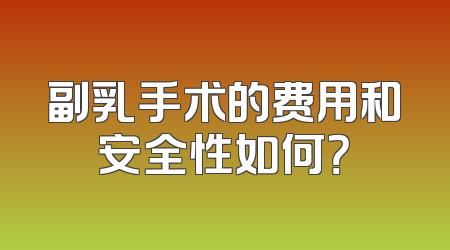 副乳手术的费用和安全性如何？