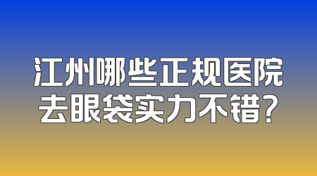 江州哪些正规医院去眼袋实力不错？