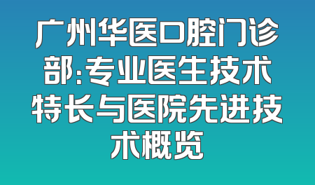 广州华医口腔门诊部：专业医生技术特长与医院先进技术概览