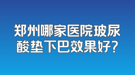 郑州哪家医院玻尿酸垫下巴效果好？