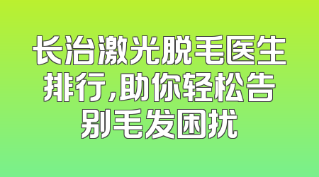 长治激光脱毛医生排行，助你轻松告别毛发困扰