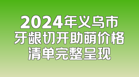 2024年义乌市牙龈切开助萌价格清单完整呈现