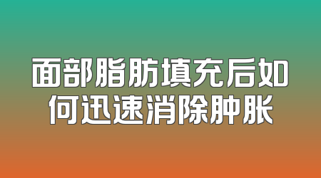 面部脂肪填充后如何迅速消除肿胀