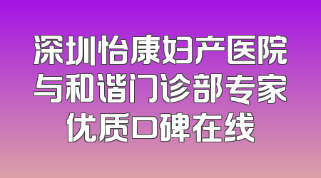 深圳怡康妇产医院与和谐门诊部专家优质口碑在线