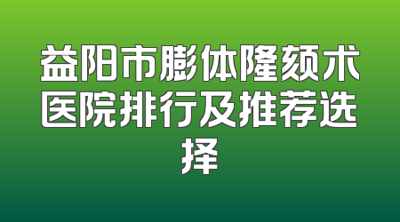 益阳市膨体隆颏术医院排行及推荐选择