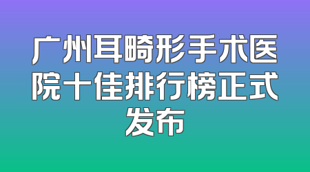 广州耳畸形手术医院十佳排行榜正式发布