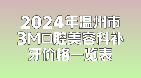 2024年温州市3M口腔美容科补牙价格一览表