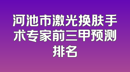 河池市激光换肤手术专家前三甲预测排名