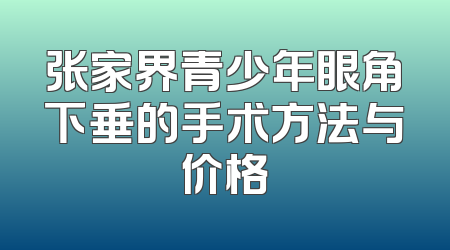 张家界青少年眼角下垂的手术方法与价格