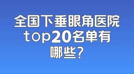 全国下垂眼角医院top20名单有哪些？