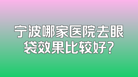 宁波哪家医院去眼袋效果比较好？