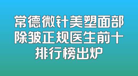 常德微针美塑面部除皱正规医生前十排行榜出炉
