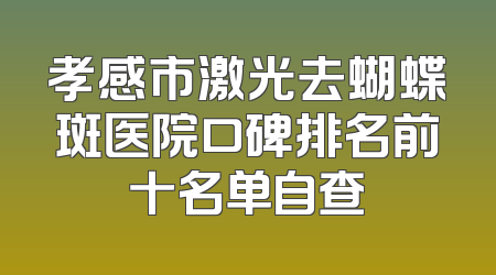 孝感市激光去蝴蝶斑医院口碑排名前十名单自查