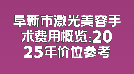 阜新市激光美容手术费用概览：2025年价位参考
