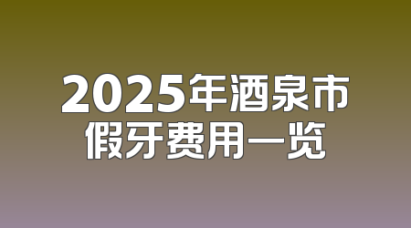 2025年酒泉市假牙费用一览