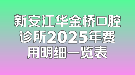 新安江华金桥口腔诊所2025年费用明细一览表