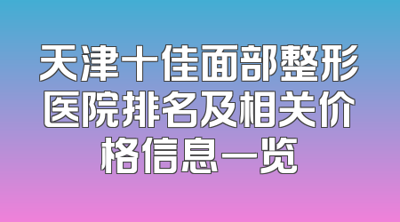 天津十佳面部整形医院排名及相关价格信息一览