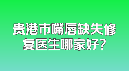 贵港市嘴唇缺失修复医生哪家好？