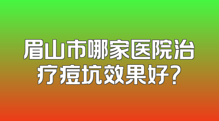 眉山市哪家医院治疗痘坑效果好？