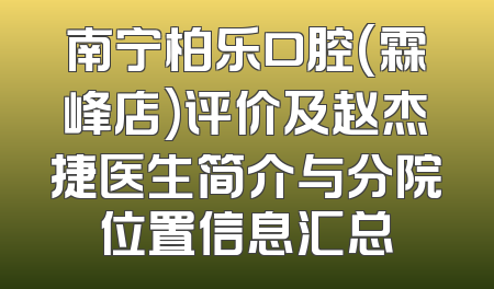 南宁柏乐口腔(霖峰店)评价及赵杰捷医生简介与分院位置信息汇总