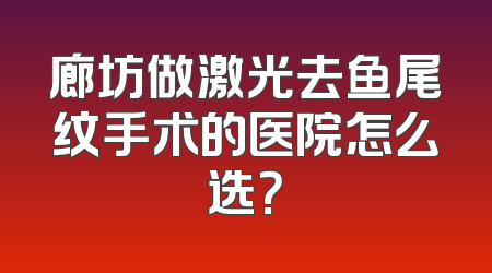 廊坊做激光去鱼尾纹手术的医院怎么选？