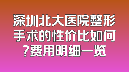 深圳北大医院整形手术的性价比如何？费用明细一览