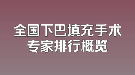 全国下巴填充手术专家排行概览