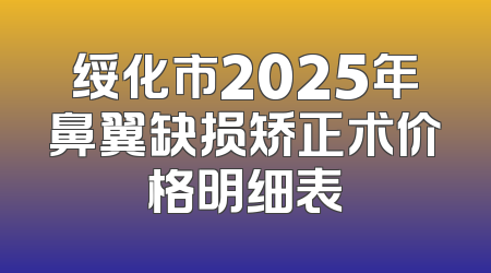 绥化市2025年鼻翼缺损矫正术价格明细表