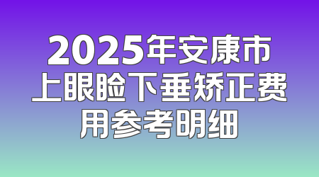 2025年安康市上眼睑下垂矫正费用参考明细