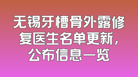 无锡牙槽骨外露修复医生名单更新，公布信息一览