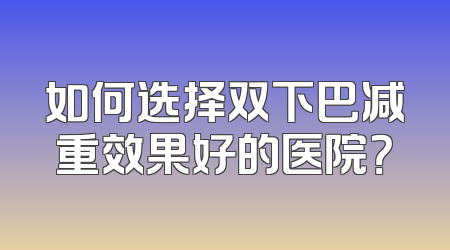 如何选择双下巴减重效果好的医院？