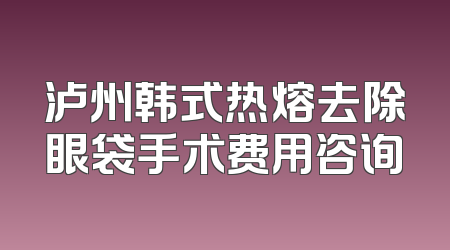 泸州韩式热熔去除眼袋手术费用咨询