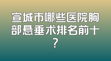 宣城市哪些医院胸部悬垂术排名前十？
