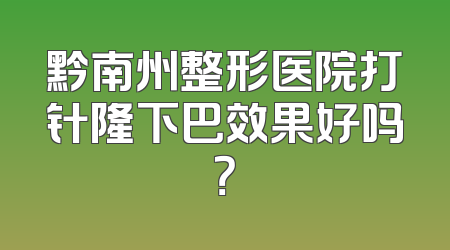 黔南州整形医院打针隆下巴效果好吗？